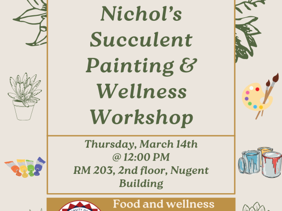A beige flyer with ivy green accents and painting objects around the border of the flyer. Text reads: Nichol's Succulent Paining and Wellness Workshop. Thursday, March 14, 2024 at 12PM. Room 203, 2nd floor of the Nugent Building. Food and wellness tips provided during painting workshop.