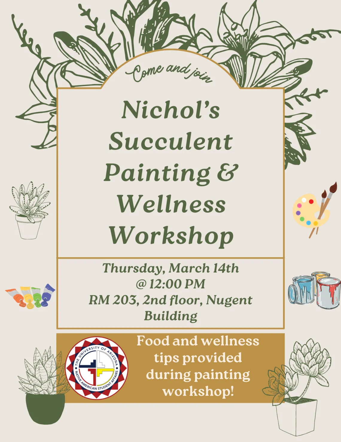 A beige flyer with ivy green accents and painting objects around the border of the flyer. Text reads: Nichol's Succulent Paining and Wellness Workshop. Thursday, March 14, 2024 at 12PM. Room 203, 2nd floor of the Nugent Building. Food and wellness tips provided during painting workshop.